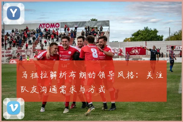 马祖拉解析布朗的领导风格：关注队友沟通需求与方式