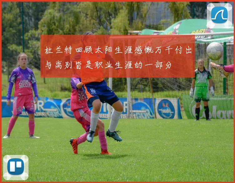 杜兰特回顾太阳生涯感慨万千付出与离别皆是职业生涯的一部分