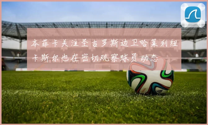 本菲卡关注圣吉罗斯边卫哈莱利纽卡斯尔也在密切观察球员动态