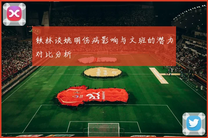 铁林谈姚明伤病影响与文班的潜力对比分析