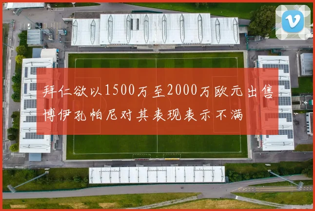 拜仁欲以1500万至2000万欧元出售博伊孔帕尼对其表现表示不满