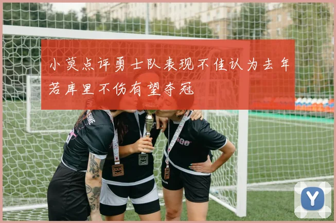 小莫点评勇士队表现不佳认为去年若库里不伤有望夺冠