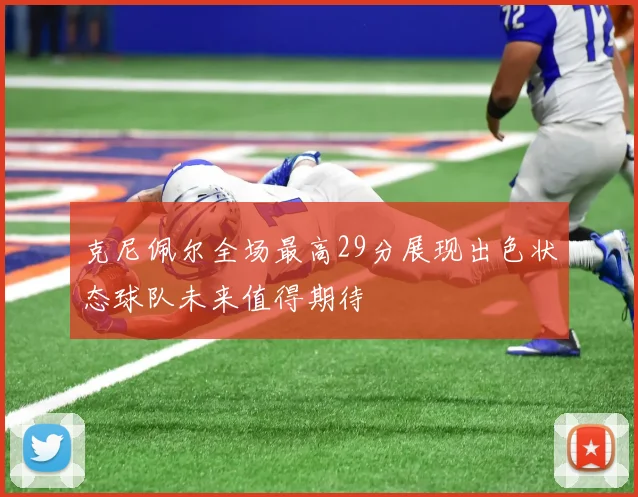 克尼佩尔全场最高29分展现出色状态球队未来值得期待