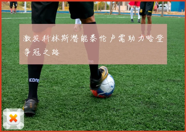 激发科林斯潜能泰伦卢需助力哈登争冠之路