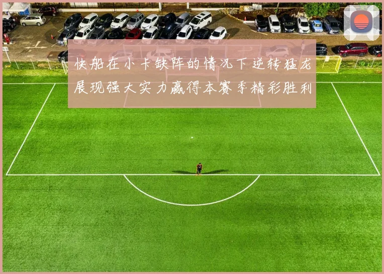 快船在小卡缺阵的情况下逆转猛龙展现强大实力赢得本赛季精彩胜利