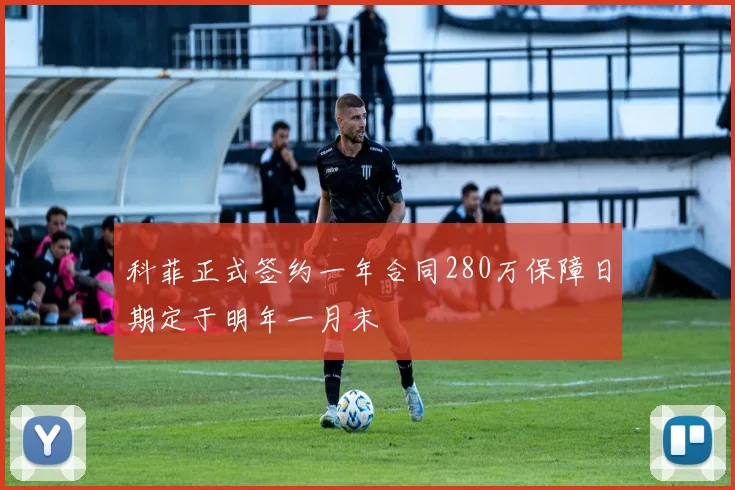 科菲正式签约一年合同280万保障日期定于明年一月末