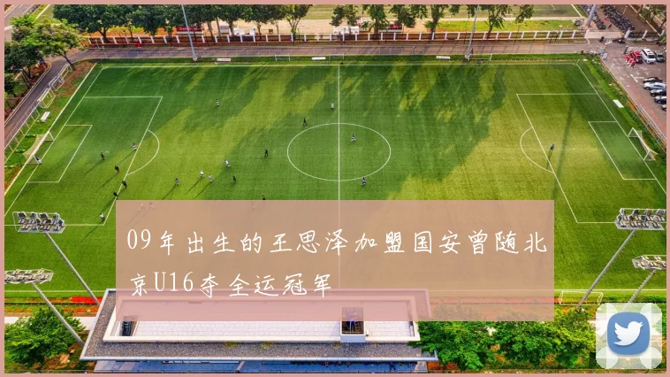 09年出生的王思泽加盟国安曾随北京U16夺全运冠军