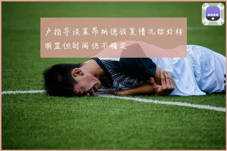 卢指导谈莱昂纳德恢复情况称好转明显但时间仍不确定