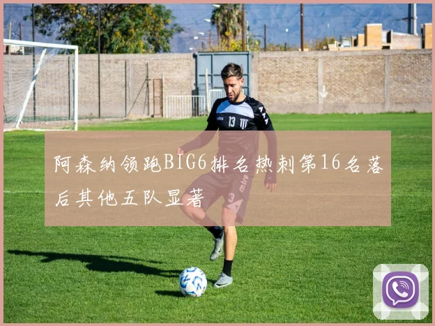 阿森纳领跑BIG6排名热刺第16名落后其他五队显著