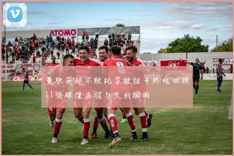 曼联英超不败纪录被纽卡终结回顾11场辉煌历程与失利瞬间
