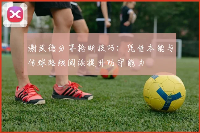 谢泼德分享抢断技巧：凭借本能与传球路线阅读提升防守能力